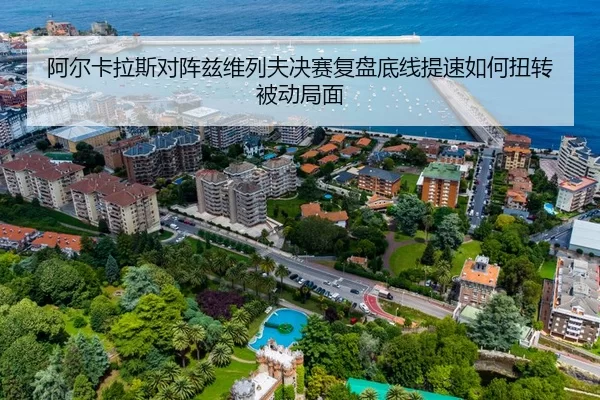 阿尔卡拉斯对阵兹维列夫决赛复盘底线提速如何扭转被动局面