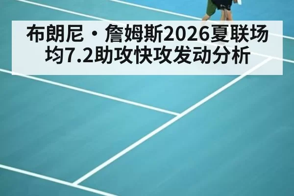 布朗尼·詹姆斯2026夏联场均7.2助攻快攻发动分析