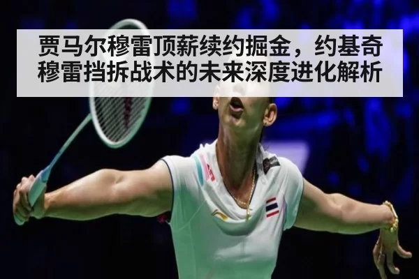 贾马尔穆雷顶薪续约掘金，约基奇穆雷挡拆战术的未来深度进化解析（leyu）