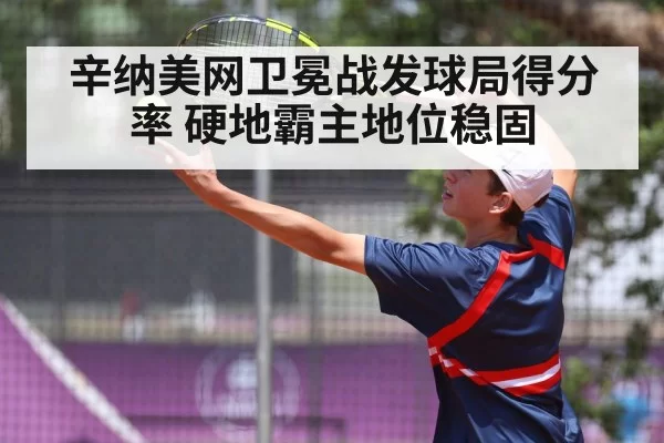 辛纳美网卫冕战发球局得分率 硬地霸主地位稳固